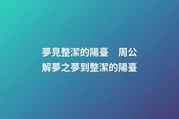 夢見整潔的陽臺　周公解夢之夢到整潔的陽臺